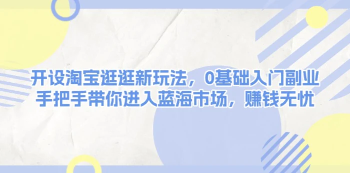 （13870期）开设淘宝逛逛新玩法，0基础入门副业，手把手带你进入蓝海市场，赚钱无忧-副业城