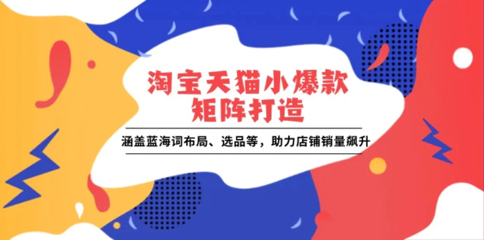 （13882期）淘宝天猫小爆款矩阵打造：涵盖蓝海词布局、选品等，助力店铺销量飙升-副业城