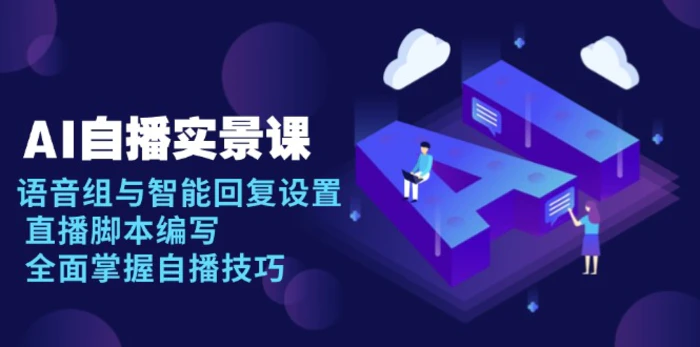 （13880期）AI 自播 实景课：语音组与智能回复设置, 直播脚本编写, 全面掌握自播技巧-副业城
