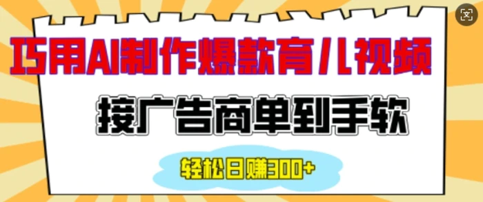 用AI制作情感育儿爆款视频，接广告商单到手软，日入200+-副业网