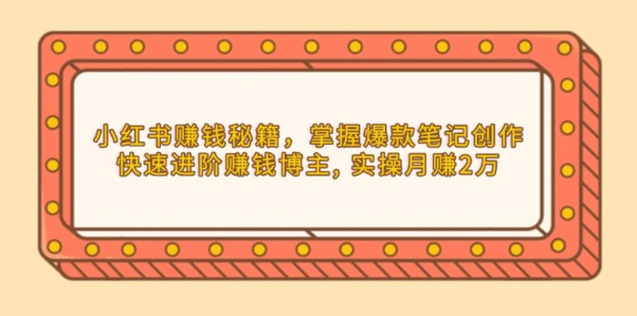 （13889期）小红书赚钱秘籍，掌握爆款笔记创作，快速进阶赚钱博主, 实操月赚2万-副业网