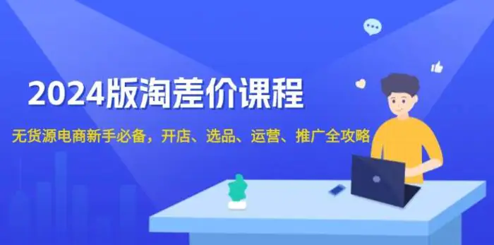 2024淘差价课程，无货源电商新手必备，开店、选品、运营、推广全攻略-副业城