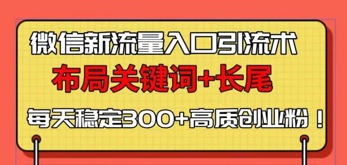 （13897期）微信新流量入口引流术，布局关键词+长尾，每天稳定300+高质创业粉！-副业城