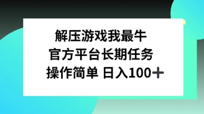 解压游戏我最牛，官方平台长期任务，操作简单 日入100+-副业城