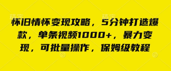 怀旧情怀变现攻略，5分钟打造爆款，单条视频1000+，暴力变现，可批量操作，保姆级教程-副业城