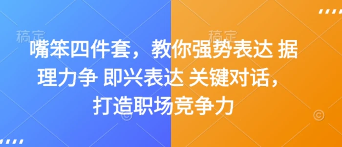 嘴笨四件套，教你强势表达 据理力争 即兴表达 关键对话，打造职场竞争力-副业城