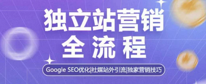 独立站营销全流程，Google SEO优化，社媒站外引流，独家营销技巧-副业城