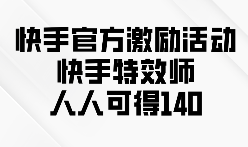 （13903期）快手官方激励活动-快手特效师，人人可得140-副业网