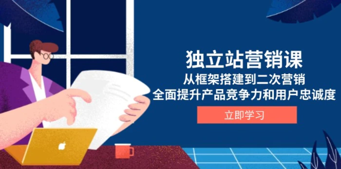 （13902期）独立站营销课，从框架搭建到二次营销，全面提升产品竞争力和用户忠诚度-副业城