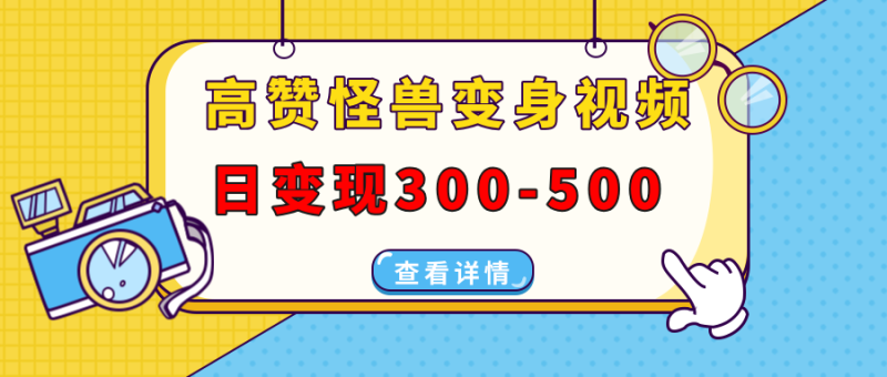 （13906期）高赞怪兽变身视频制作，日变现300-500，多平台发布（抖音、视频号、小红书-副业网