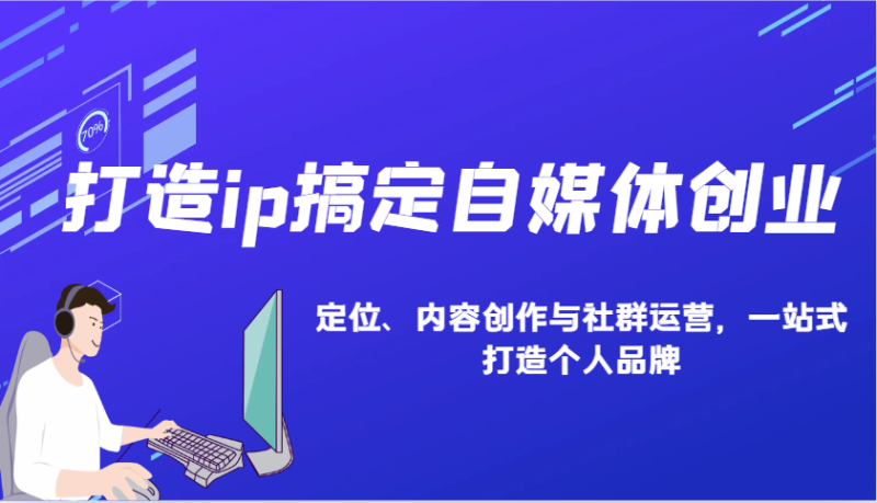 打造ip搞定自媒体创业：IP定位、内容创作与社群运营，一站式打造个人品牌-副业城