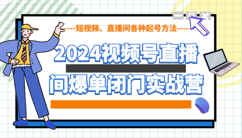 2024视频号直播间爆单闭门实战营，教你如何做视频号，短视频、直播间各种起号方法-副业城