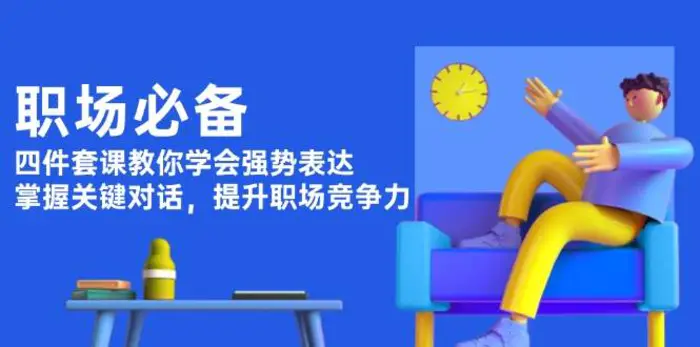 职场必备，四件套课教你学会强势表达，掌握关键对话，提升职场竞争力-副业城