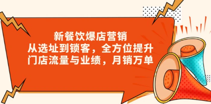 （13910期）新 餐饮爆店营销，从选址到锁客，全方位提升门店流量与业绩，月销万单-副业网