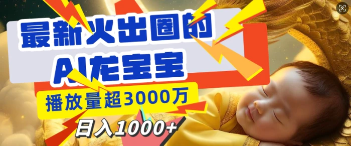 最新火出圈的AI龙宝宝，播放量超3000万，日入多张-副业网