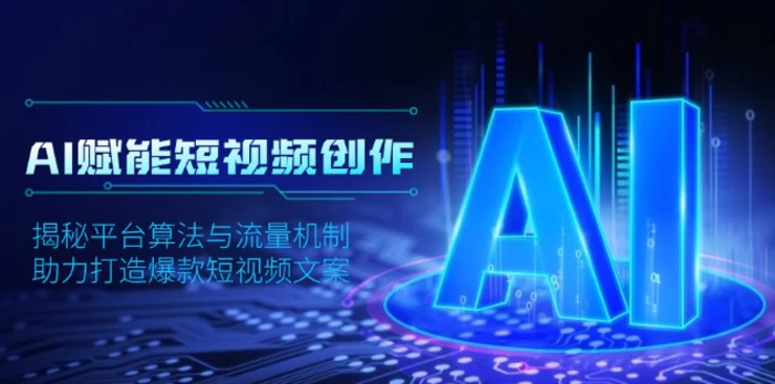 （13911期）AI赋能短视频创作，揭秘平台算法与流量机制，助力打造爆款短视频文案-副业城