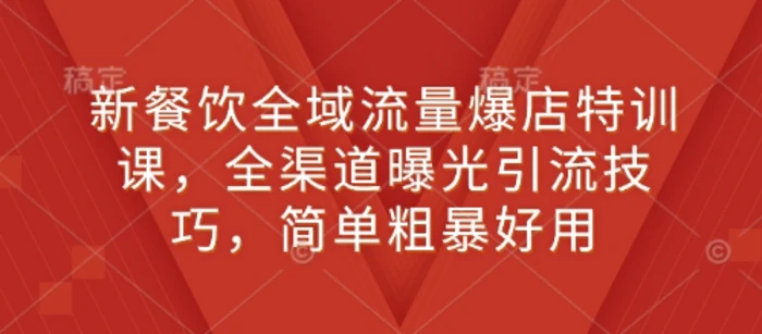 新餐饮全域流量爆店特训课，全渠道曝光引流技巧，简单粗暴好用-副业城