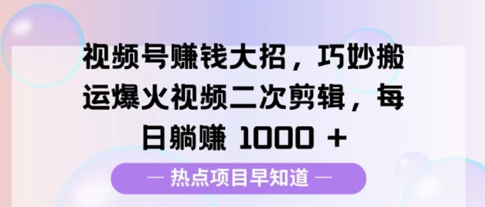 视频号挣钱大招，巧妙搬运爆火视频二次剪辑，每日躺挣多张-副业城