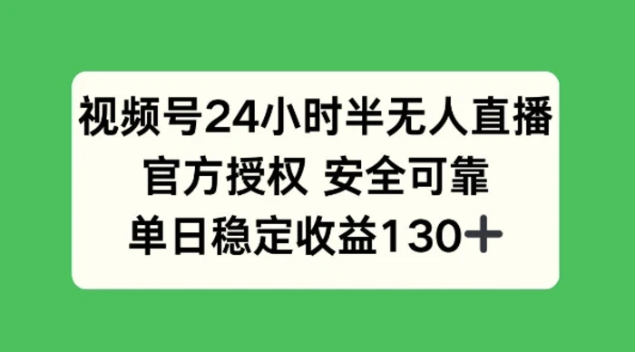 视频号24小时半无人直播，官方授权安全可靠，单日稳定收益130+-副业城