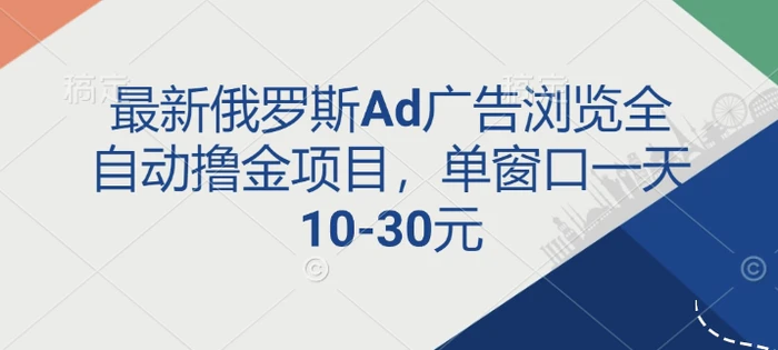 最新俄罗斯Ad广告浏览全自动撸金项目，单窗口一天10-30元-副业城