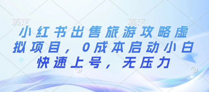 小红书出售旅游攻略虚拟项目，0成本启动小白快速上号，无压力-副业城