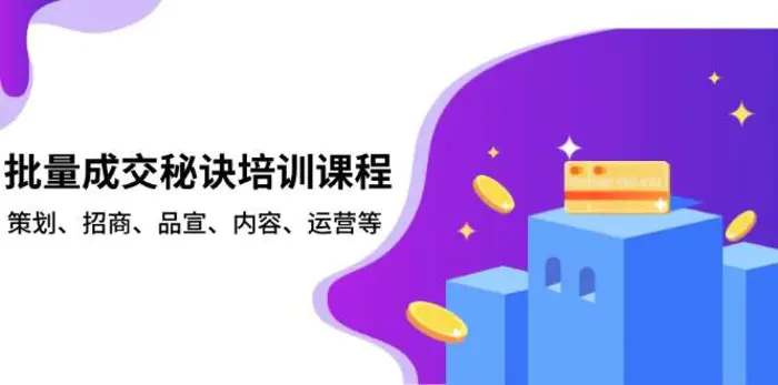 批量成交秘诀培训课程，策划、招商、品宣、内容、运营等-副业城