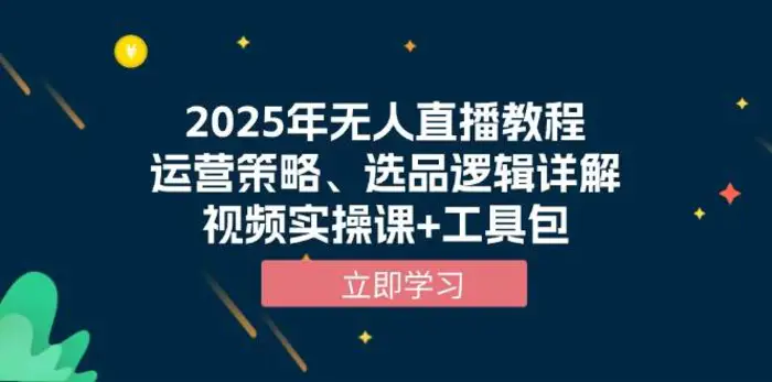 2025年无人直播教程，运营策略、选品逻辑详解，视频实操课+工具包-副业城