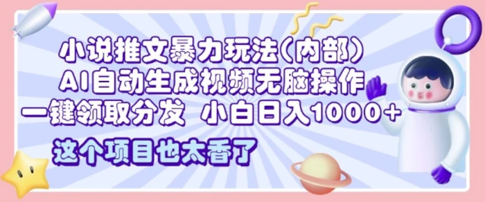 2025小说推文暴力玩法(内部)，AI自动生成视频无脑操作，一键领取分发，小白日入多张-副业网