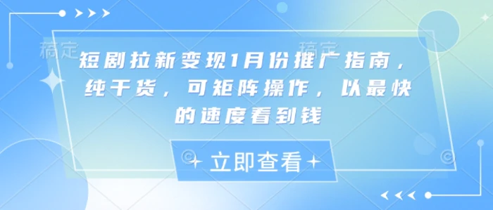 短剧拉新变现1月份推广指南，纯干货，可矩阵操作，以最快的速度看到钱-副业网