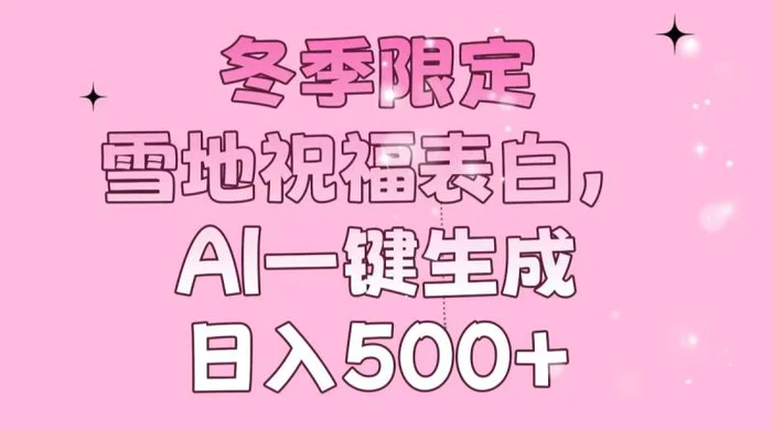（13926期）冬季限定，雪地祝福表白，AI一键生成，日入500+-副业网