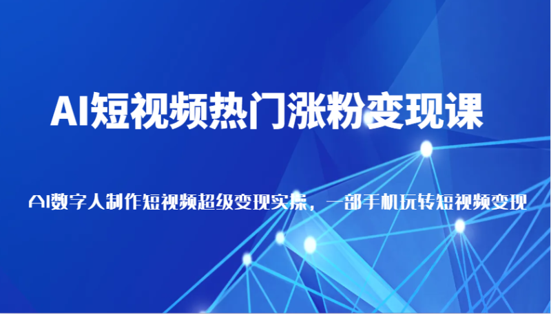 AI短视频热门涨粉变现课，AI数字人制作短视频超级变现实操，一部手机玩转短视频变现-副业城