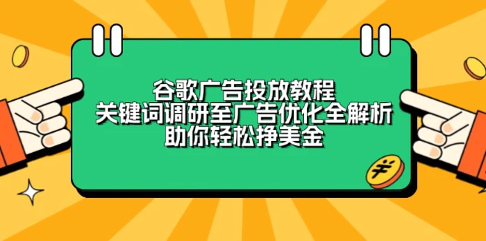 （13922期）谷歌广告投放教程：关键词调研至广告优化全解析，助你轻松挣美金-副业城