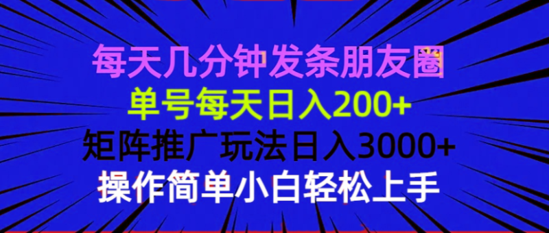 （13919期）每天几分钟发条朋友圈 单号每天日入200+ 矩阵推广玩法日入3000+ 操作简…-副业城