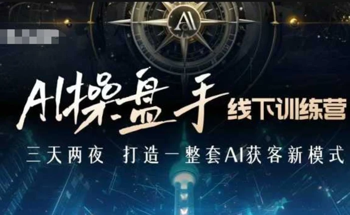 AI操盘手线下训练营，打造AI获客新模式，跟上ai时代，新商业-副业城