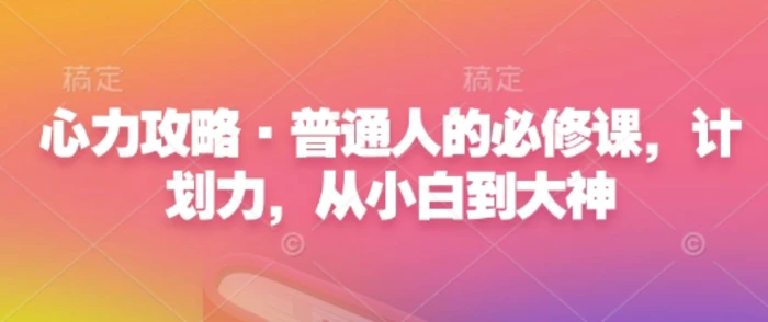心力攻略·普通人的必修课，计划力，从小白到大神-副业城