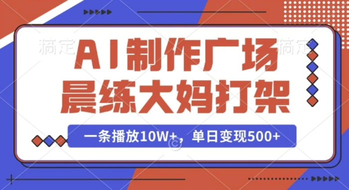 AI制作广场晨练大妈打架，一条播放10W+，单日变现多张-副业城