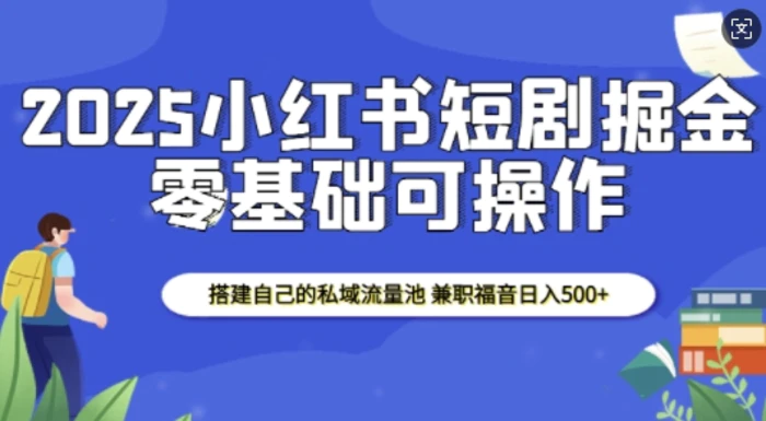 2025小红书短剧掘金，搭建自己的私域流量池，兼职福音日入5张-副业城