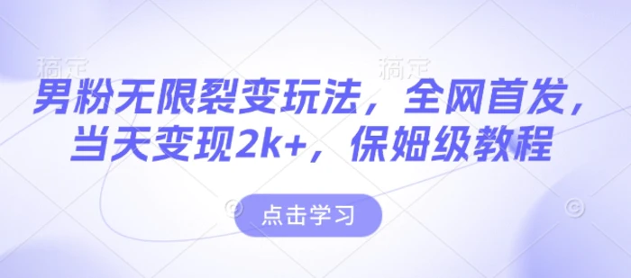 男粉无限裂变玩法，全网首发，当天变现2k+，保姆级教程【永久更新】-副业网