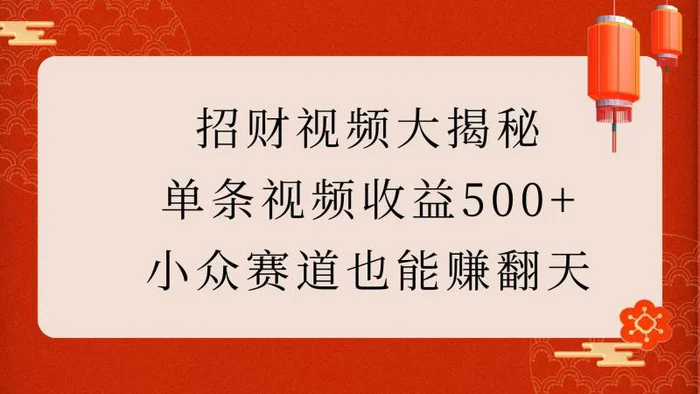 招财视频大揭秘：单条视频收益500+，小众赛道也能赚翻天！-副业城