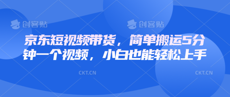 京东短视频带货，简单搬运5分钟一个视频，小白也能轻松上手-副业城