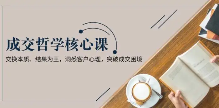 成交哲学课，交换本质、结果为王，洞悉客户心理，突破成交困境-副业城