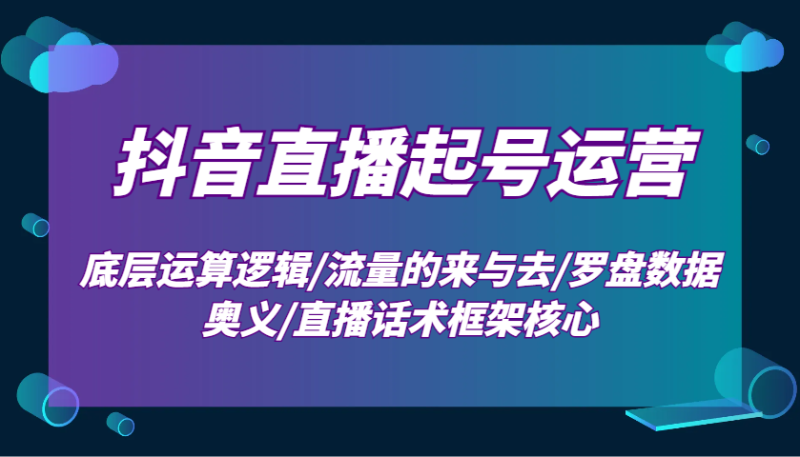 抖音直播起号运营：底层运算逻辑/流量的来与去/罗盘数据奥义/直播话术框架核心-副业城