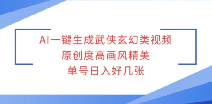 AI一键生成武侠玄幻类视频，原创度高画风精美，单号日入好几张-副业城