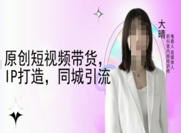 原创短视频带货，IP打造，同城引流-大晴自媒体教程-副业城