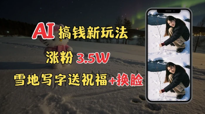 冬季搞钱新玩法，雪地写字表白送祝福、换脸，用免费AI手把手教你制作，轻松涨粉3.5w，接单到手软-副业网