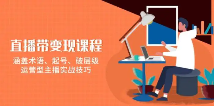 直播带变现课程，涵盖术语、起号、破层级，运营型主播实战技巧-副业城