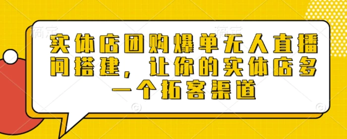 实体店团购爆单无人直播间搭建，让你的实体店多一个拓客渠道-副业城