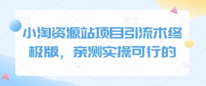 小淘资源站项目引流术终极版，亲测实操可行的-副业网