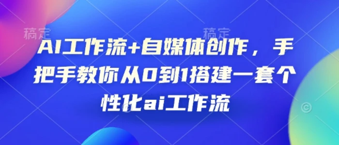 AI工作流+自媒体创作，手把手教你从0到1搭建一套个性化ai工作流-副业网