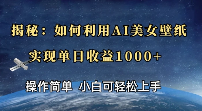 揭秘：如何利用AI美女壁纸，实现单日收益多张-副业网